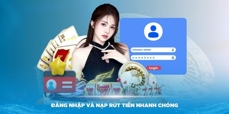 Đăng nhập và nạp rút tiền nhanh chóng